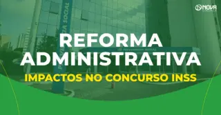 Reforma Administrativa 2025 pode impactar o próximo concurso INSS?
