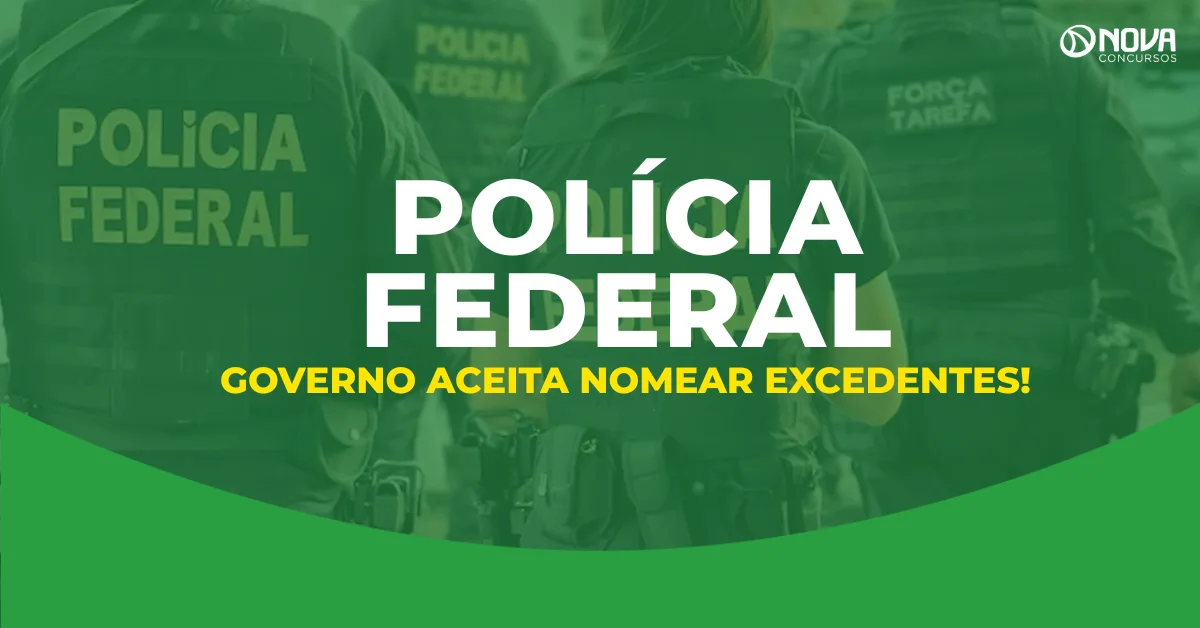 Concurso PF: Nomeação de excedentes recebe sinal verde do governo!